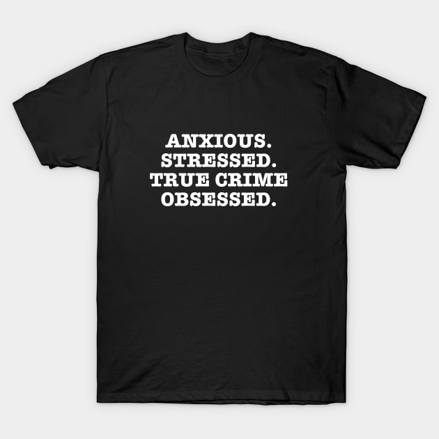 Anxious. Stressed. True Crime Obsessed. T-Shirt by zap